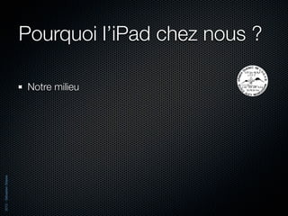 Pourquoi l’iPad chez nous ?

                          Notre milieu
2012 - Sébastien Stasse
 