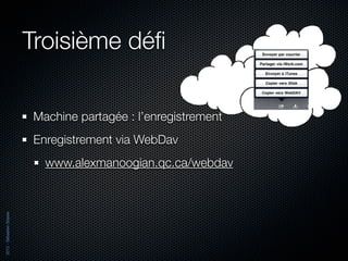 Troisième déﬁ

                          Machine partagée : l’enregistrement
                          Enregistrement via WebDav
                            www.alexmanoogian.qc.ca/webdav
2012 - Sébastien Stasse
 