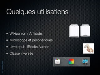 Quelques utilisations

                           Wikipanion / Antidote
                           Microscope et périphériques
                           Livre epub, iBooks Author
                           Classe inversée
2012 - Sébastien Stasse
 