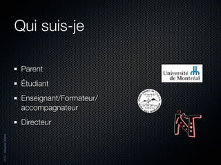 Qui suis-je

                           Parent
                           Étudiant
                           Enseignant/Formateur/
                           accompagnateur
                           Directeur
2012 - Sébastien Stasse
 