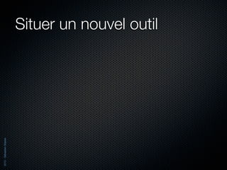 2012 - Sébastien Stasse




                          Situer un nouvel outil
 