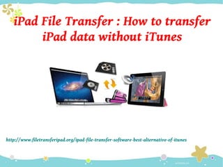 iPad File Transfer : How to transfer
iPad data without iTunes
http://www.filetransferipad.org/ipad-file-transfer-software-best-alternative-of-itunes
 