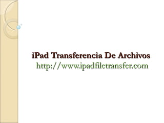 iPad Transferencia De Archivos   http://www.ipadfiletransfer.com 
