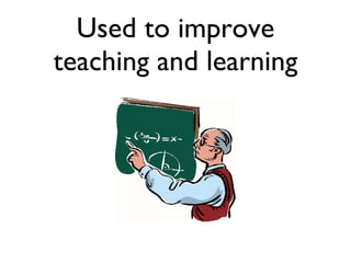 Used to improve teaching and learning 