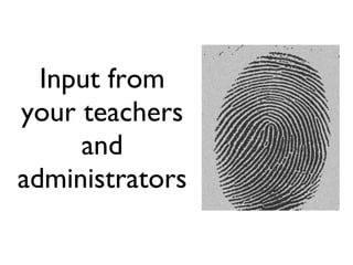 Input from your teachers and administrators 