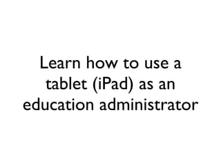 Learn how to use a tablet (iPad) as an education administrator 