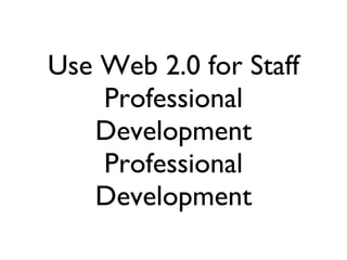 Use Web 2.0 for Staff Professional Development Professional Development 