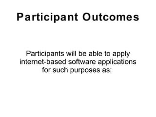 Participant Outcomes Participants will be able to apply internet-based software applications for such purposes as:  