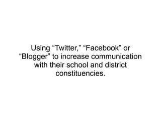 Using “Twitter,” “Facebook” or “Blogger” to increase communication with their school and district constituencies. 