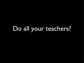 Do all your teachers? 