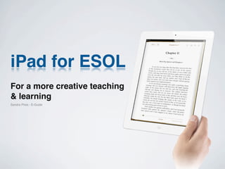 iPad for ESOL
For a more creative teaching
& learning
Sandra Pires - E-Guide
 