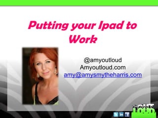 @amyoutloud
Amyoutloud.com
amy@amysmytheharris.com
Putting your Ipad to
Work
 