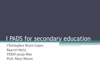 I PADS for secondary education Christopher Reyes Lopez 844-07-6973 TEED-3035-M91 Prof. Mary Moore 