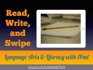 Read,
Write,
and
Swipe
Language Arts & Literacy with iPad
tinyurl.com/LAiPadNETA14
 