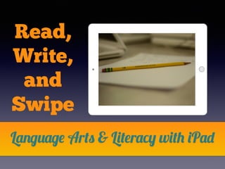 Read, 
Write, 
and 
Swipe 
Language Arts & Literacy with iPad 
 