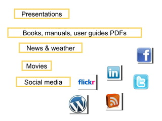 Presentations Books, manuals, user guides PDFs Movies Social media News & weather