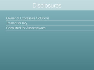 Disclosures
Owner of Expressive Solutions
Trained for n2y
Consulted for Assistiveware
 