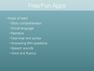 Free/Fun Apps
• Areas of need
• Story comprehension
• Social language
• Narrative
• Grammar and syntax
• Answering WH-questions
• Speech sounds
• Voice and ﬂuency
 