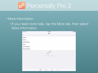 Percentally Pro 2
• More Information
• If you need more help, tap the More tab, then select
More Information.
 