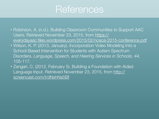 • Robinson, A. (n.d.). Building Classroom Communities to Support AAC
Users. Retrieved November 23, 2015, from https://
eve...