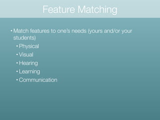 Feature Matching
• Match features to one’s needs (yours and/or your
students)
• Physical
• Visual
• Hearing
• Learning
• C...