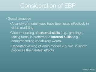 Consideration of EBP
• Social language
• A variety of model types have been used effectively in
video modeling
• Video mod...