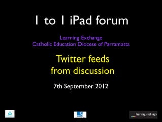 1 to 1 iPad forum
           Learning Exchange
Catholic Education Diocese of Parramatta

         Twitter feeds
       from discussion
        7th September 2012
 