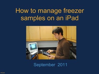 How to manage freezer samples on an iPad September  2011 ©Axiope 