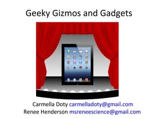 Geeky Gizmos and Gadgets
Carmella Doty carmelladoty@gmail.com
Renee Henderson msreneescience@gmail.com
 
