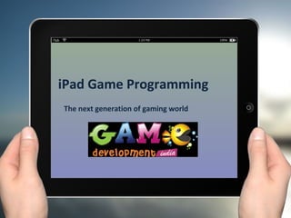 iPad Game Programming
The next generation of gaming world
 