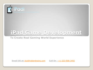 iPad Game Development
To Create Real Gaming World Experience




 Email US at: biz@hiddenbrains.com   Call On : +1-323-908-3492
 