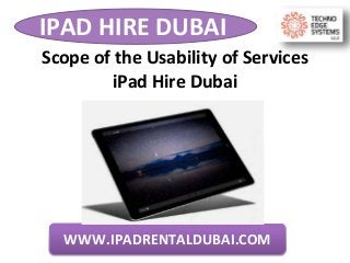 IPAD HIRE DUBAI
WWW.IPADRENTALDUBAI.COM
Scope of the Usability of Services
iPad Hire Dubai
 
