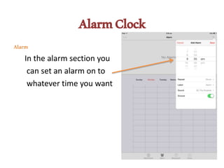 AlarmClock
Alarm
In the alarm section you
can set an alarm on to
whatever time you want
 