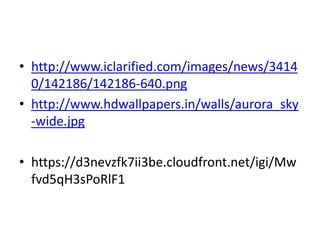 • http://www.iclarified.com/images/news/3414
0/142186/142186-640.png
• http://www.hdwallpapers.in/walls/aurora_sky
-wide.jpg
• https://d3nevzfk7ii3be.cloudfront.net/igi/Mw
fvd5qH3sPoRlF1
 