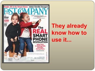 They already
know how to
use it...
 