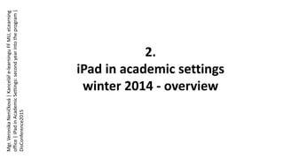 2.
iPad in academic settings
winter 2014 - overview
Mgr.VeronikaNeničková|Kanceláře-learninguFFMU,eLearning
office|iPadinAcademicSettings:secondyearintotheprogram|
DisConference2015
 