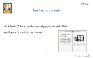Nachschlagewerk



E-Book Reader für Bücher aus Bookstore (Apple, Amazon) oder PDFs

Spezielle Apps mit medizinischen Inhalten




                                            16
 