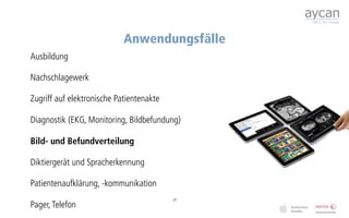 Anwendungsfälle
Ausbildung

Nachschlagewerk

Zugriff auf elektronische Patientenakte

Diagnostik (EKG, Monitoring, Bildbefundung)

Bild- und Befundverteilung

Diktiergerät und Spracherkennung

Patientenaufklärung, -kommunikation
                                          29
Pager, Telefon
 