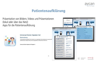 Patientenaufklärung

Präsentation von Bildern, Videos und Präsentationen
(lokal oder über das Netz)
Apps für die Patientenaufklärung




                                             35
 