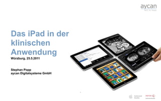 Das iPad in der
klinischen
Anwendung
Würzburg, 25.5.2011


Stephan Popp
aycan Digitalsysteme GmbH




                            1
 