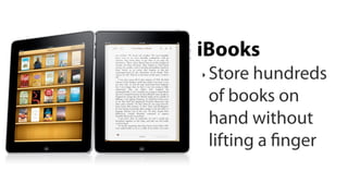 iBooks
‣   Store hundreds
    of books on
    hand without
    lifting a nger
 