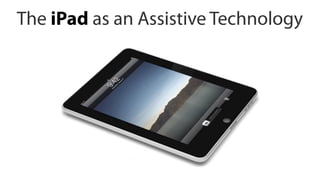 The iPad as an Assistive Technology
 