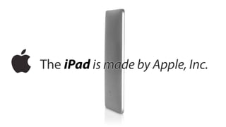 The iPad is made by Apple, Inc.
 