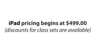 iPad pricing begins at $499.00
(discounts for class sets are available)
 