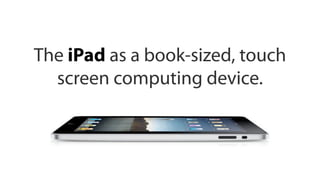 The iPad as a book-sized, touch
  screen computing device.
 