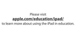 Please visit
       apple.com/education/ipad/
to learn more about using the iPad in education.
 