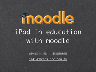iPad in education
   with moodle

   hs4100@cses.hcc.edu.tw
 