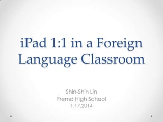 iPad 1:1 in a Foreign
Language Classroom
Shin-Shin Lin
Fremd High School
1.17.2014

 