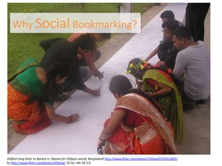 Why Social Bookmarking?




350feet long letter to Barack H. Obama for 350ppm world, Bangladesh http://www.flickr.com/photos/350org/4105912083/
by http://www.flickr.com/photos/350org/ CC by –NC-SA 2.0
 