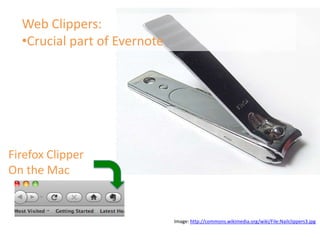 Web Clippers:
  •Crucial part of Evernote




Firefox Clipper
On the Mac


                              Image: http://commons.wikimedia.org/wiki/File:Nailclippers3.jpg
 